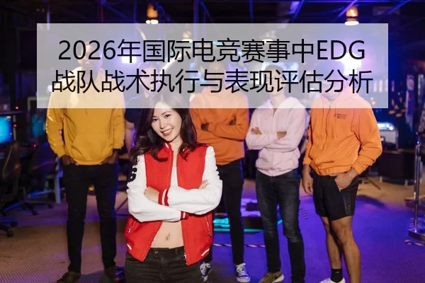 2026年国际电竞赛事中EDG战队战术执行与表现评估分析