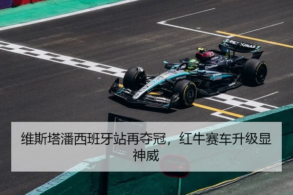 维斯塔潘西班牙站再夺冠，红牛赛车升级显神威