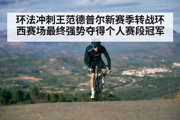 环法冲刺王范德普尔新赛季转战环西赛场最终强势夺得个人赛段冠军
