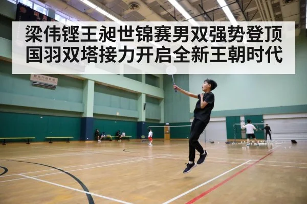 梁伟铿王昶世锦赛男双强势登顶 国羽双塔接力开启全新王朝时代
